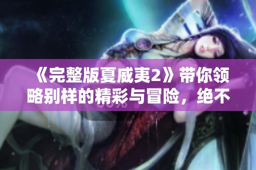 《完整版夏威夷2》带你领略别样的精彩与冒险，绝不可错过的精彩旅程。