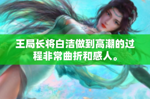 王局长将白洁做到高潮的过程非常曲折和感人。