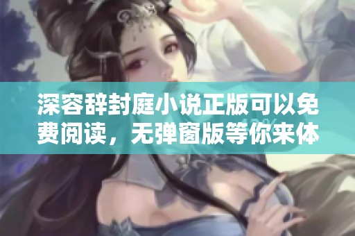 深容辞封庭小说正版可以免费阅读，无弹窗版等你来体验