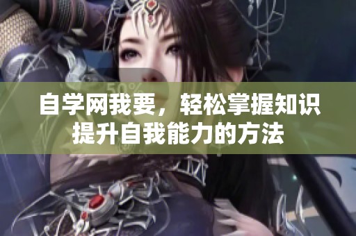 自学网我要，轻松掌握知识提升自我能力的方法