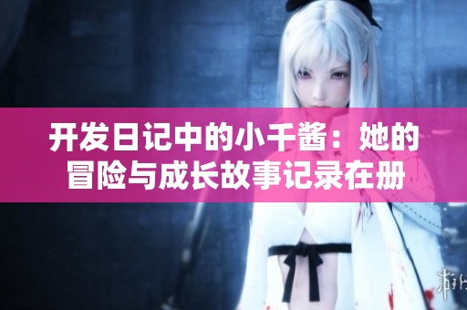 开发日记中的小千酱：她的冒险与成长故事记录在册