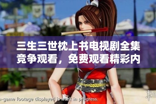 三生三世枕上书电视剧全集竞争观看，免费观看精彩内容尽在其中