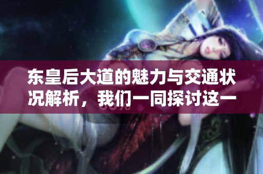 东皇后大道的魅力与交通状况解析，我们一同探讨这一重要地段的变化