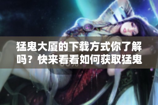 猛鬼大厦的下载方式你了解吗？快来看看如何获取猛鬼大厦吧！