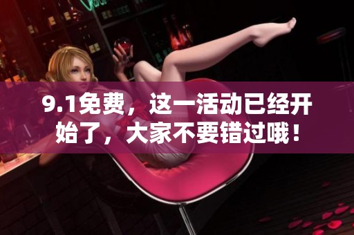 9.1免费，这一活动已经开始了，大家不要错过哦！
