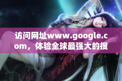 访问网址www.google.com，体验全球最强大的搜索引擎服务