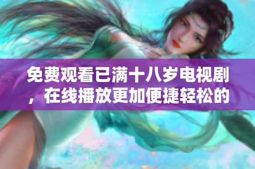 免费观看已满十八岁电视剧，在线播放更加便捷轻松的选择