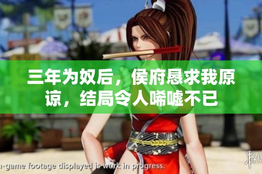 三年为奴后，侯府恳求我原谅，结局令人唏嘘不已
