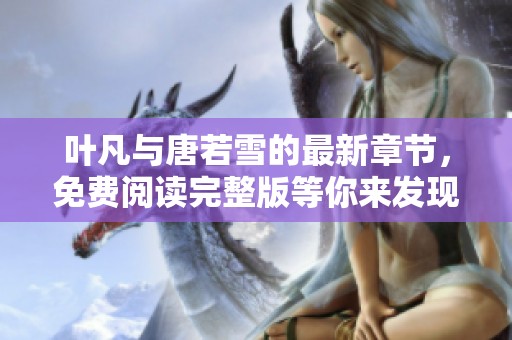 叶凡与唐若雪的最新章节，免费阅读完整版等你来发现