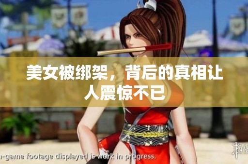 美女被绑架，背后的真相让人震惊不已