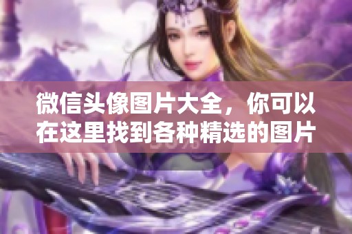 微信头像图片大全，你可以在这里找到各种精选的图片资源分享。