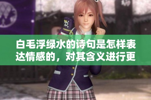 白毛浮绿水的诗句是怎样表达情感的，对其含义进行更深入的解读