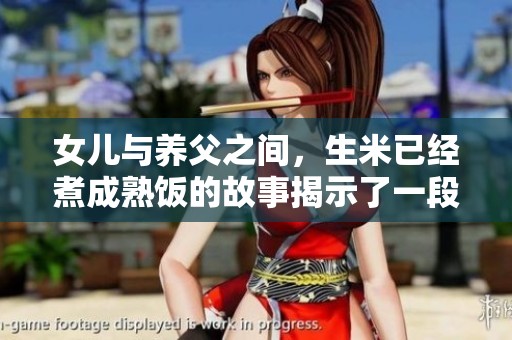 女儿与养父之间，生米已经煮成熟饭的故事揭示了一段禁忌关系