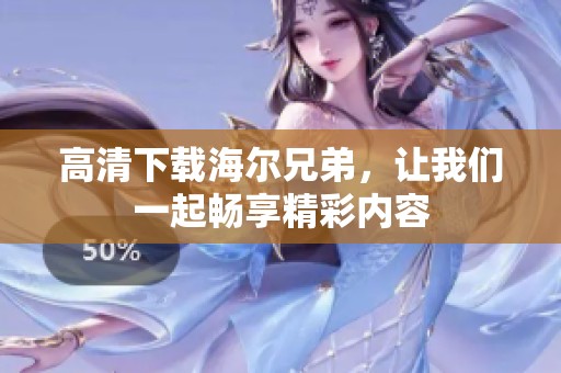 高清下载海尔兄弟，让我们一起畅享精彩内容