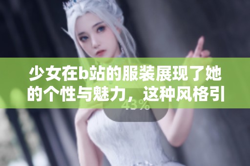 少女在b站的服装展现了她的个性与魅力，这种风格引发了热议