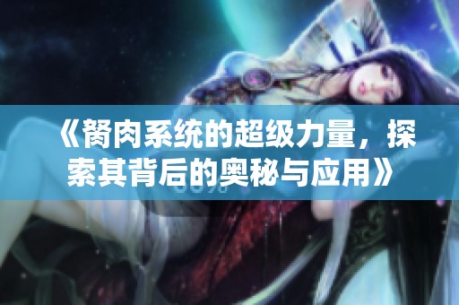 《胬肉系统的超级力量，探索其背后的奥秘与应用》