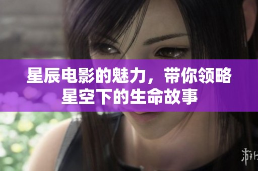 星辰电影的魅力，带你领略星空下的生命故事