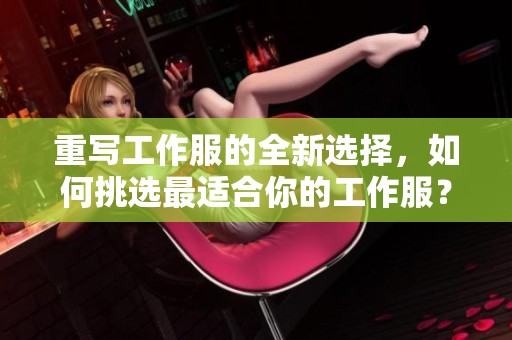 重写工作服的全新选择，如何挑选最适合你的工作服？