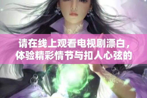 请在线上观看电视剧漂白，体验精彩情节与扣人心弦的故事发展