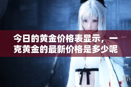 今日的黄金价格表显示，一克黄金的最新价格是多少呢