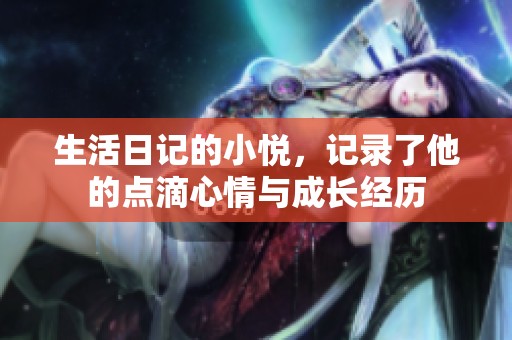 生活日记的小悦，记录了他的点滴心情与成长经历