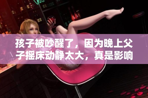孩子被吵醒了，因为晚上父子摇床动静太大，真是影响了休息