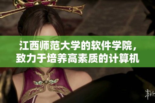 江西师范大学的软件学院，致力于培养高素质的计算机专业人才