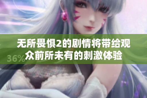 无所畏惧2的剧情将带给观众前所未有的刺激体验