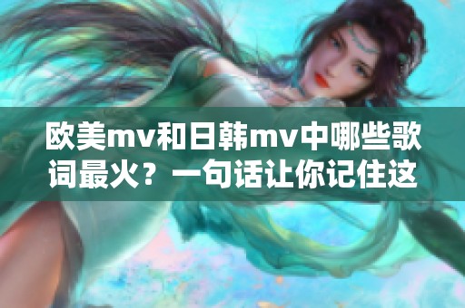 欧美mv和日韩mv中哪些歌词最火？一句话让你记住这些热门歌曲！