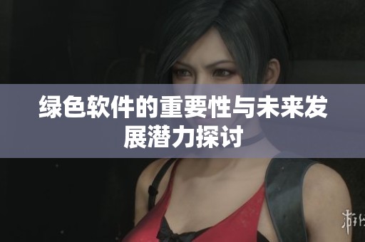 绿色软件的重要性与未来发展潜力探讨