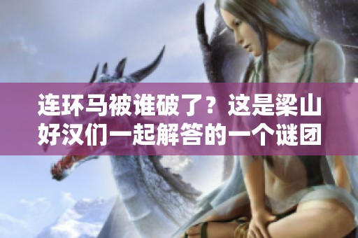 连环马被谁破了？这是梁山好汉们一起解答的一个谜团。