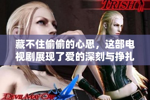 藏不住偷偷的心思，这部电视剧展现了爱的深刻与挣扎