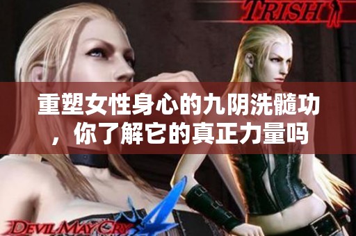 重塑女性身心的九阴洗髓功，你了解它的真正力量吗