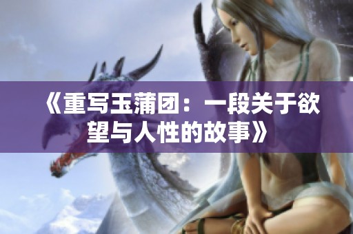 《重写玉蒲团：一段关于欲望与人性的故事》