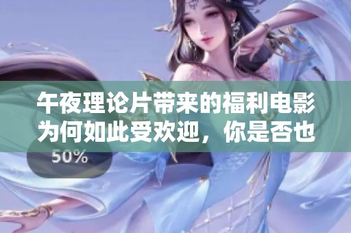 午夜理论片带来的福利电影为何如此受欢迎，你是否也想一探究竟呢
