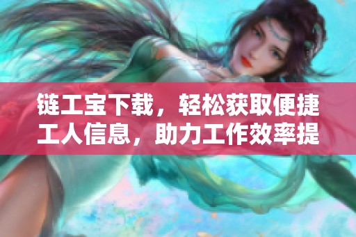 链工宝下载，轻松获取便捷工人信息，助力工作效率提升