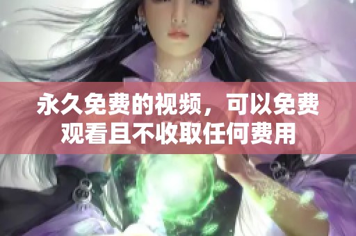 永久免费的视频，可以免费观看且不收取任何费用