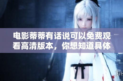 电影蒂蒂有话说可以免费观看高清版本，你想知道具体内容吗