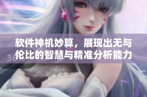 软件神机妙算，展现出无与伦比的智慧与精准分析能力
