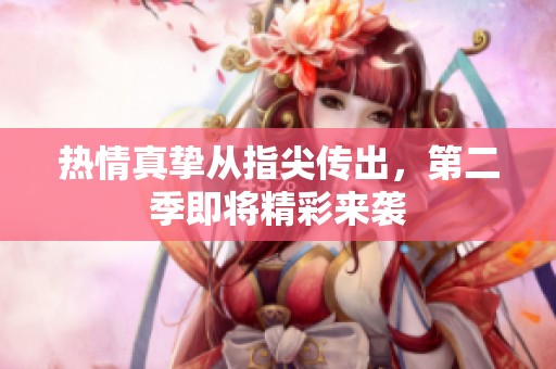 热情真挚从指尖传出，第二季即将精彩来袭