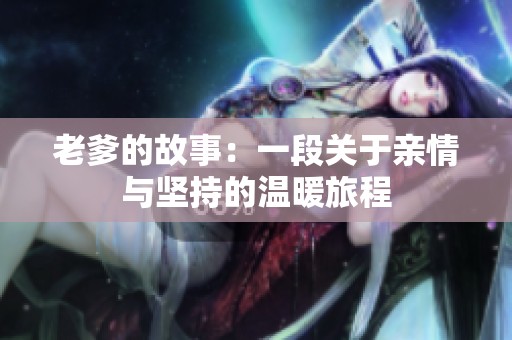 老爹的故事：一段关于亲情与坚持的温暖旅程