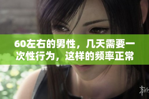 60左右的男性，几天需要一次性行为，这样的频率正常吗