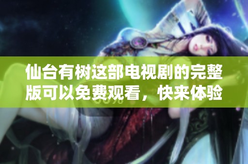 仙台有树这部电视剧的完整版可以免费观看，快来体验精彩剧情吧！