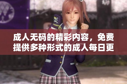 ****的精彩内容，免费提供多种形式的**每日更新。