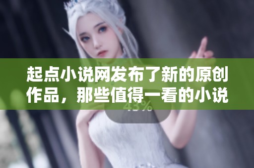 起点小说网发布了新的原创作品，那些值得一看的小说不容错过