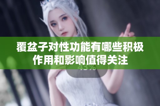 覆盆子对性功能有哪些积极作用和影响值得关注