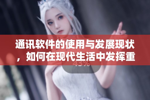 通讯软件的使用与发展现状，如何在现代生活中发挥重要作用