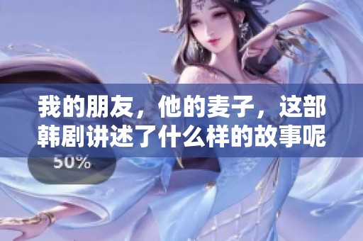 我的朋友，他的麦子，这部韩剧讲述了什么样的故事呢？