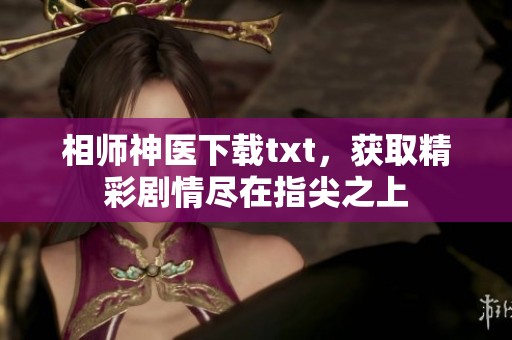 相师神医下载txt，获取精彩剧情尽在指尖之上