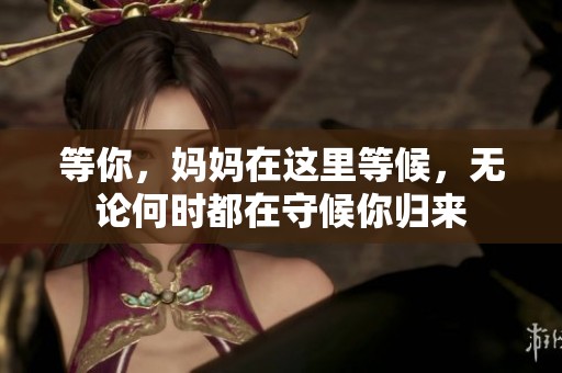等你，妈妈在这里等候，无论何时都在守候你归来